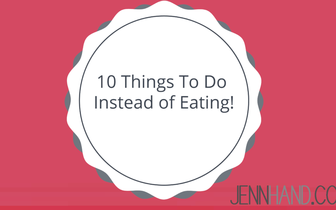 10 Things To Do Instead of Eating