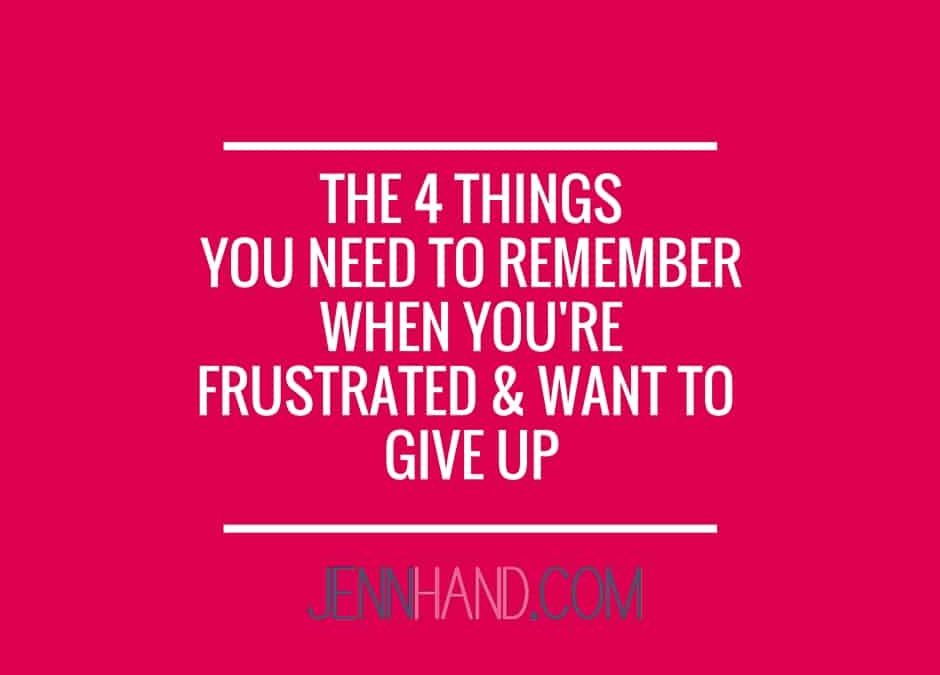 4 Things To Remember When You’re Frustrated And Want To Give Up
