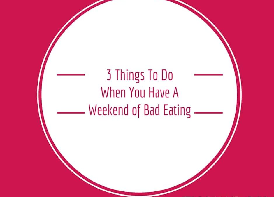 3 Things To Do When You Have A Weekend Of Bad Eating