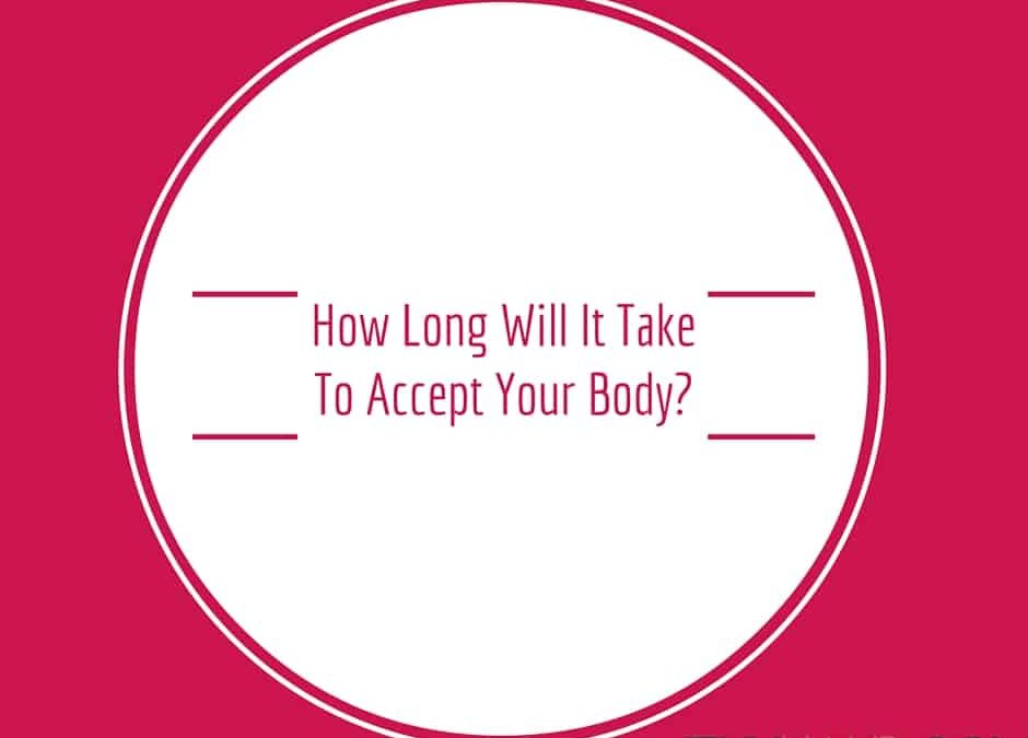 How Long Will It Take To Accept Your Body?