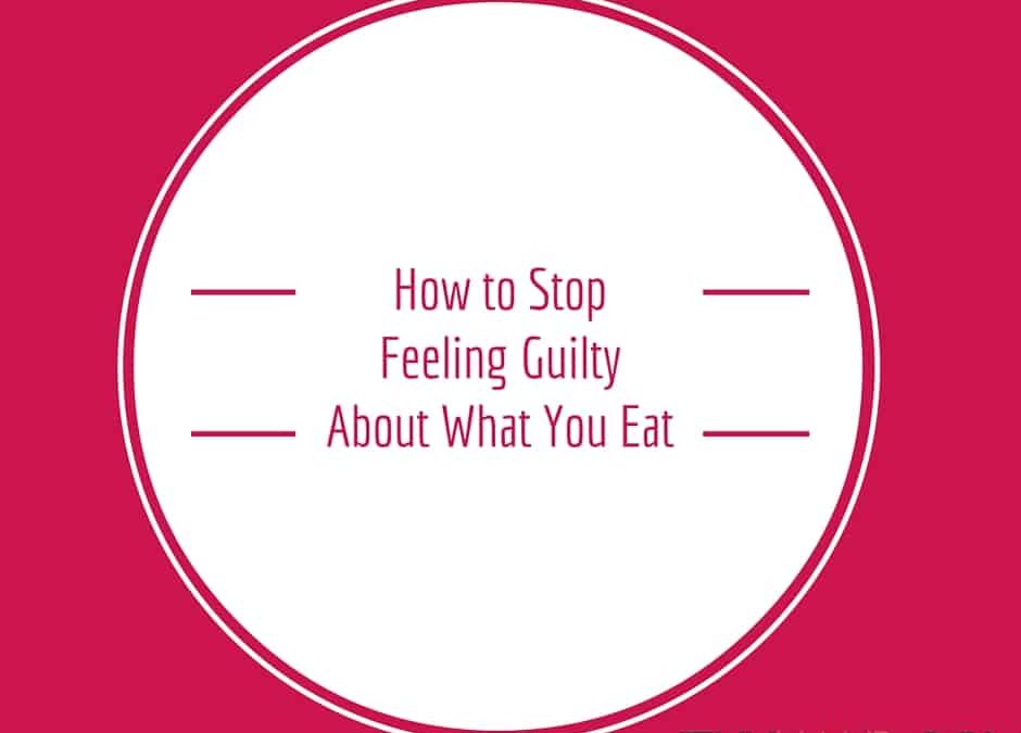 how to stop feeling guilty about what you ate