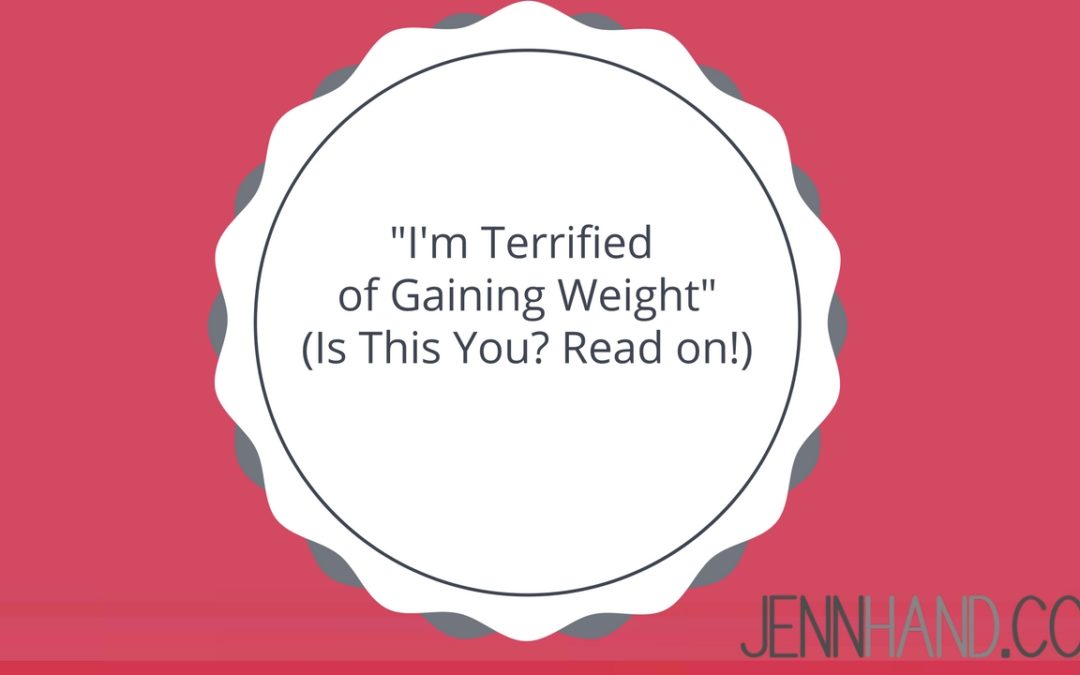 “I’m Terrified of Gaining Weight!” (Is This You? Read on…)