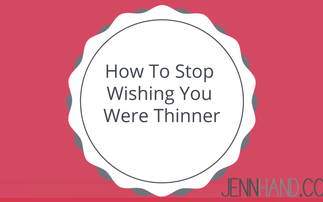 how to stop wishing you were thinner