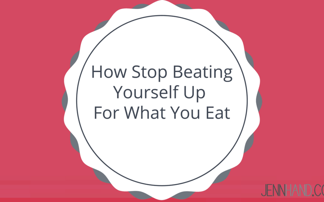 stop beating yourself up for what you eat