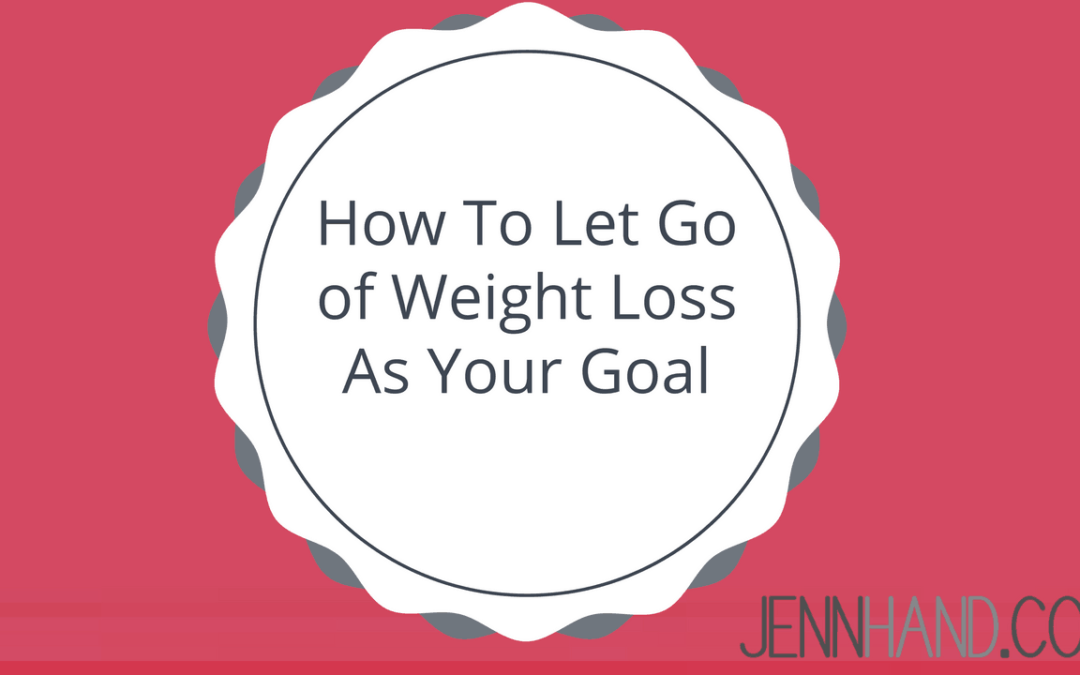 let go of weight loss as your goal