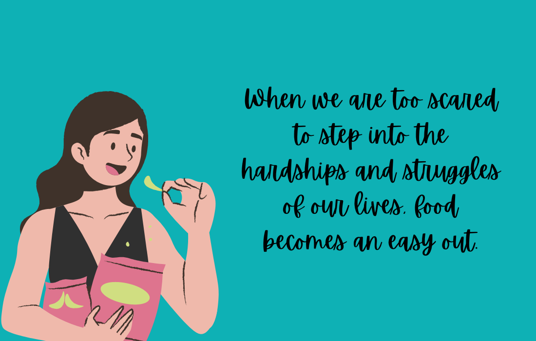 When we are too scared to step into the hardships and struggles of our lives, food becomes and easy out.