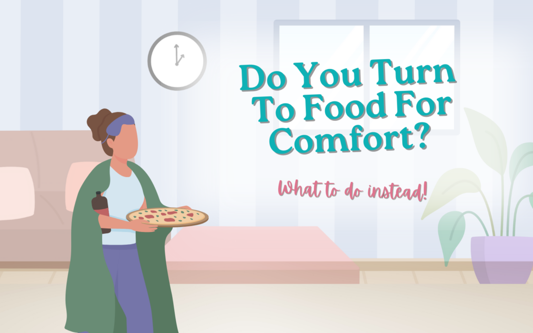Do You Turn To Food For Comfort? Here’s What To Do Instead.