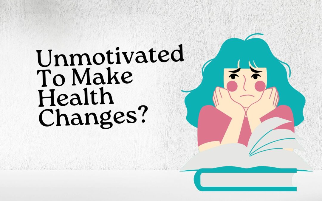 You’re Unmotivated To Make Health Changes. (Here’s What To Do)