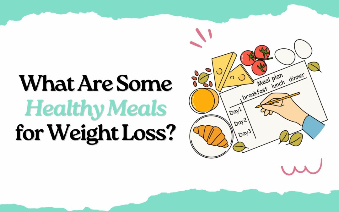 What Are Some Healthy Meals for Weight Loss?