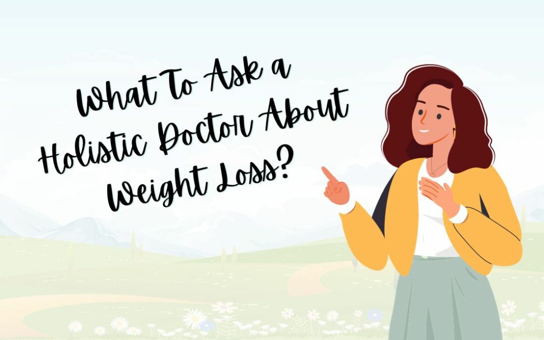 What To Ask a Holistic Doctor About Weight Loss